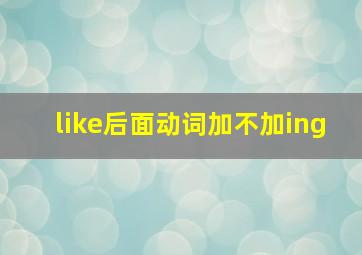 like后面动词加不加ing