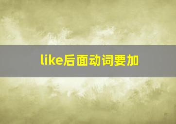 like后面动词要加