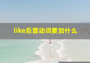 like后面动词要加什么