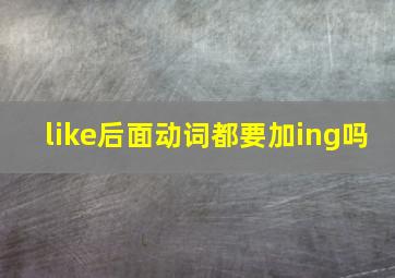 like后面动词都要加ing吗