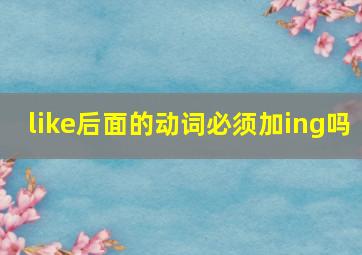 like后面的动词必须加ing吗