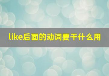 like后面的动词要干什么用