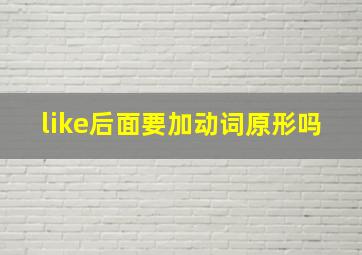 like后面要加动词原形吗