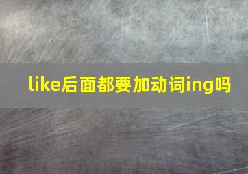 like后面都要加动词ing吗