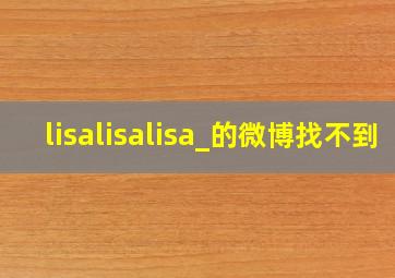 lisalisalisa_的微博找不到