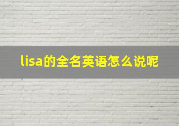 lisa的全名英语怎么说呢