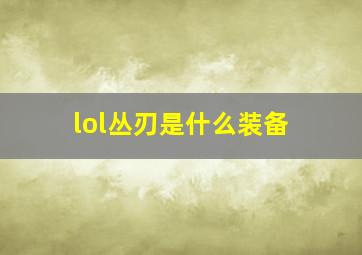 lol丛刃是什么装备