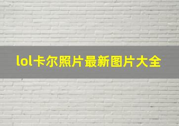 lol卡尔照片最新图片大全