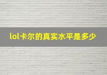 lol卡尔的真实水平是多少