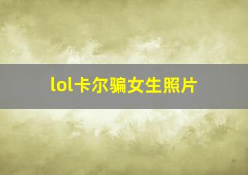 lol卡尔骗女生照片