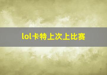 lol卡特上次上比赛