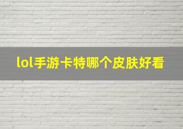 lol手游卡特哪个皮肤好看