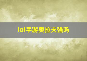 lol手游奥拉夫强吗