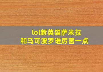 lol新英雄萨米拉和马可波罗谁厉害一点