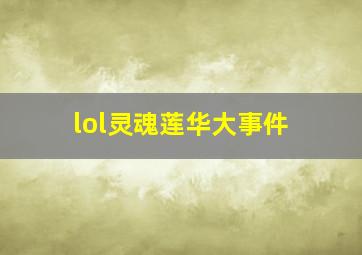 lol灵魂莲华大事件