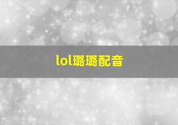 lol璐璐配音