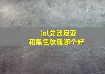 lol艾欧尼亚和黑色玫瑰哪个好