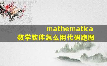 mathematica数学软件怎么用代码跑图