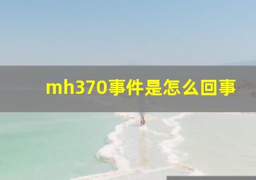 mh370事件是怎么回事