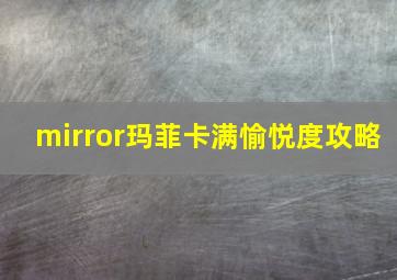 mirror玛菲卡满愉悦度攻略