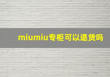 miumiu专柜可以退货吗