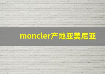 moncler产地亚美尼亚