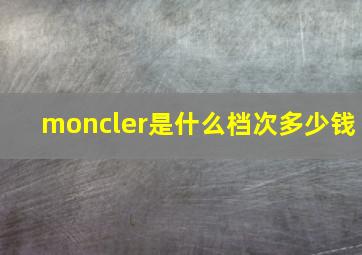 moncler是什么档次多少钱