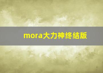 mora大力神终结版