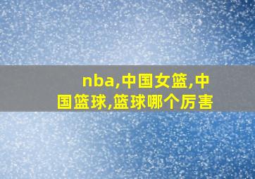 nba,中国女篮,中国篮球,篮球哪个厉害