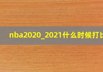 nba2020_2021什么时候打比赛