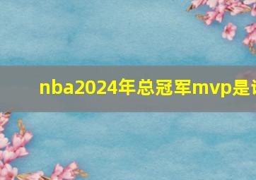 nba2024年总冠军mvp是谁