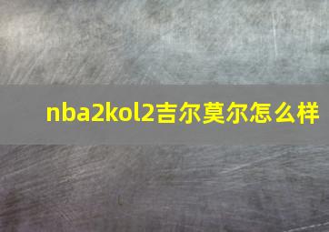 nba2kol2吉尔莫尔怎么样