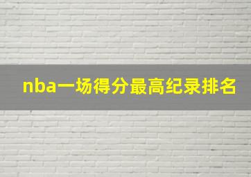 nba一场得分最高纪录排名