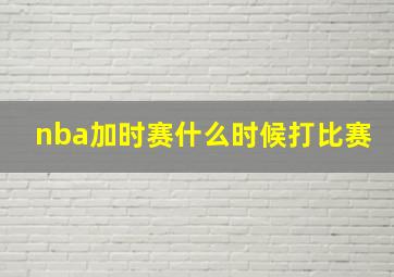 nba加时赛什么时候打比赛