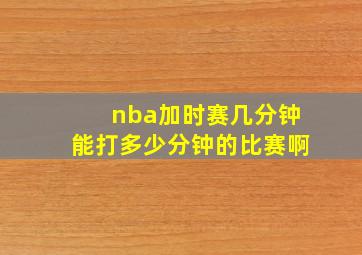 nba加时赛几分钟能打多少分钟的比赛啊