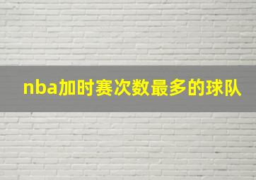 nba加时赛次数最多的球队