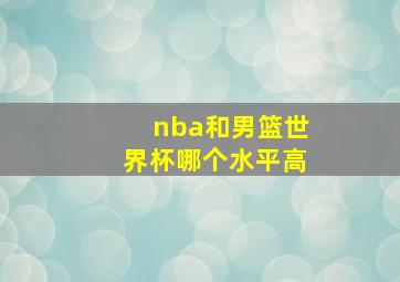 nba和男篮世界杯哪个水平高