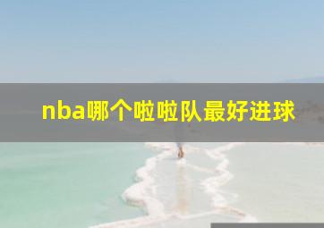 nba哪个啦啦队最好进球