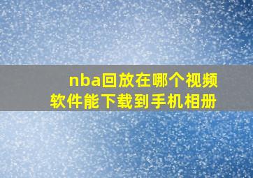 nba回放在哪个视频软件能下载到手机相册