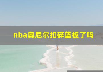 nba奥尼尔扣碎篮板了吗