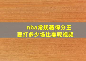 nba常规赛得分王要打多少场比赛呢视频