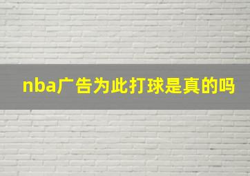 nba广告为此打球是真的吗