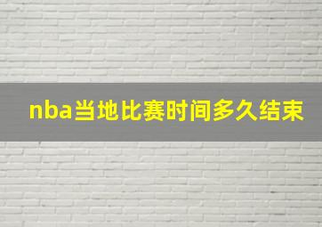 nba当地比赛时间多久结束