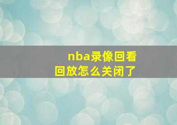 nba录像回看回放怎么关闭了