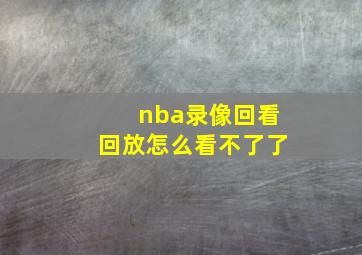 nba录像回看回放怎么看不了了