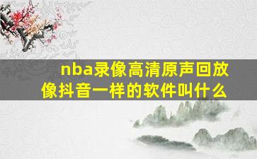 nba录像高清原声回放像抖音一样的软件叫什么