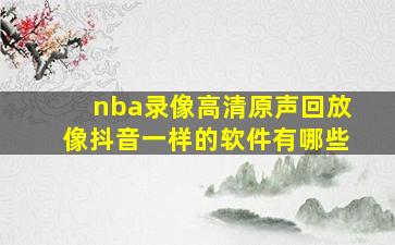 nba录像高清原声回放像抖音一样的软件有哪些