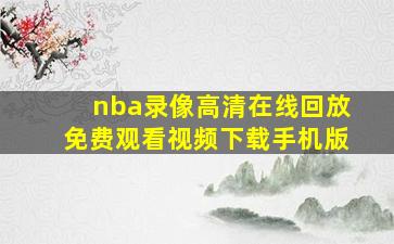 nba录像高清在线回放免费观看视频下载手机版