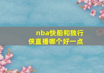 nba快船和独行侠直播哪个好一点