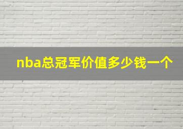 nba总冠军价值多少钱一个